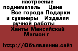 настроение подниматель) › Цена ­ 200 - Все города Подарки и сувениры » Изделия ручной работы   . Ханты-Мансийский,Мегион г.